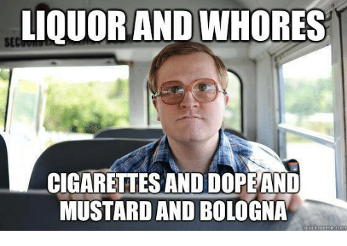 liquor-and-whores-cigarettesand-dope-and-mustard-and-bologna-meme-co-7242508.png