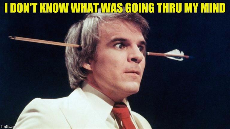 Steve Martin with an arrow through his head saying I don’t know what’s going thru my mind.