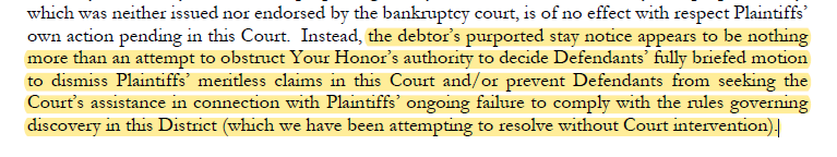 A screenshot of the entry from a submission with highlighted text the debtor's purported stay notice appears to be nothing more than an attempt to obstruct Your Honor's authority to decide Defendant's fully briefed motion to dismiss Plaintiff's meritless claims in this Court and/or prevent Defendants from seeking the Court's assistance in connection with Plaintiffs' ongoing failure to comply with the rules governing discovering in this District (which we have been attempting to resolve without Court intervention)