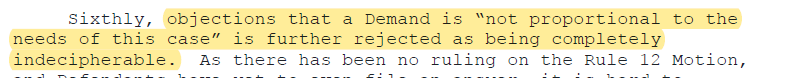 Sixthly, objections that a Demand is “not proportional to the needs of this case” is further rejected as being completely indecipherable.