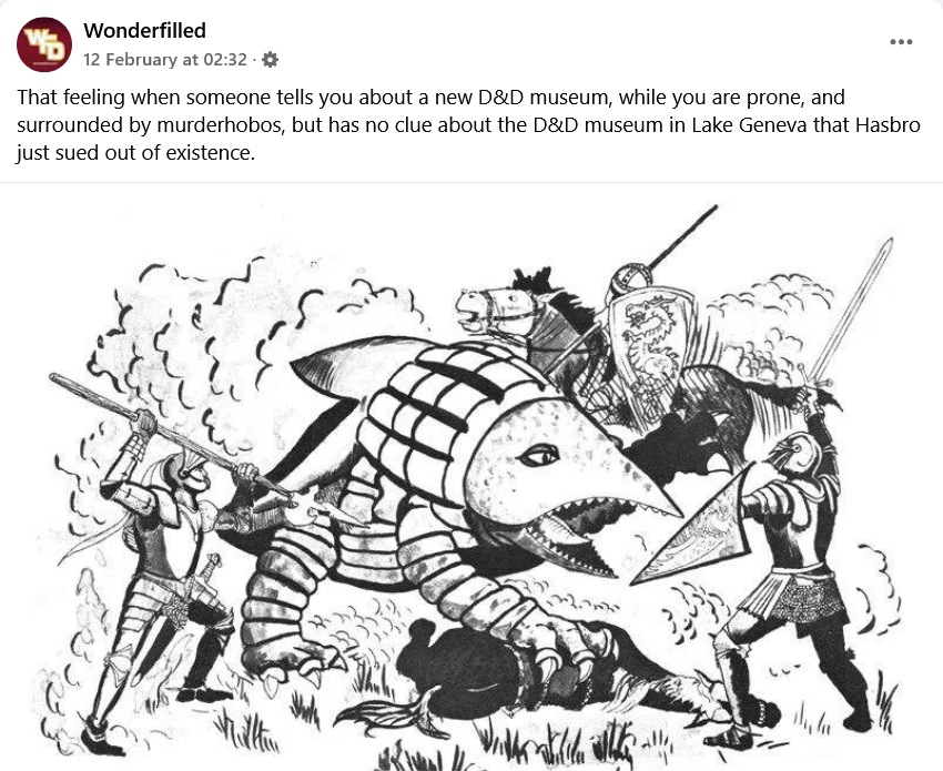 A screenshot of a Wonderfilled post on Facebok, 12 February 2025: It has the classic picture of the Bullette (Landshark) surrounded by knights. That feeling when someone tells you about a new D&D museum, whilte you are prone, and surrounded by murderhobos, but has no clue about the D&D museum in Lake Geneva that Hasbro just sued out of existence.
