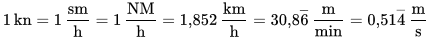 {displaystyle 1,mathrm {kn} =1,mathrm {frac {sm}{h}} =1,mathrm {frac {NM}{h}} =1{,}852,mathrm ...png