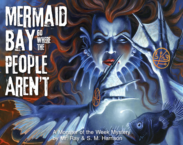 Picture of a mermaid, complete with webbed fingers, claws, fins and flowing hair. There is also an angler fish. Text reads: Mermaid Bay - go where the People Aren't. A Monster of the Week Mystery by Mr. Ray and S. M. Harrison