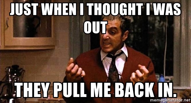 just-when-i-thought-i-was-out-they-pull-me-back-in.jpg