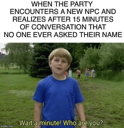 realizes-after-15-minutes-conversation-no-one-ever-asked-their-name-imgflipcom-wait-minute-who...png