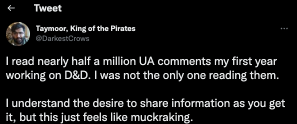 I read nearly half a million UA comments my first year working on D&D. I was not the only one reading them.   I understand the desire to share information as you get it, but this just feels like muckraking.