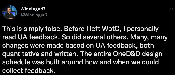 This is simply false. Before I left WotC, I personally read UA feedback. So did several others. Many, many changes were made based on UA feedback, both quantitative and written. The entire OneD&D design schedule was built around how and when we could collect feedback.