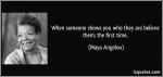 quote-when-someone-shows-you-who-they-are-believe-them-the-first-time-maya-angelou-207070.jpg