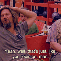 well-thats-just-like-your-opinion-man-gif-the-dude-lebowski.gif